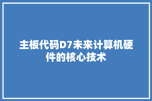 主板代码D7未来计算机硬件的核心技术