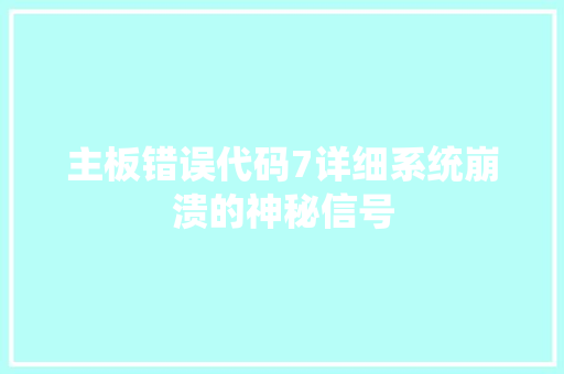 主板错误代码7详细系统崩溃的神秘信号