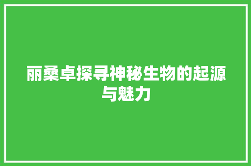 丽桑卓探寻神秘生物的起源与魅力