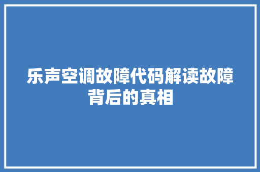 乐声空调故障代码解读故障背后的真相