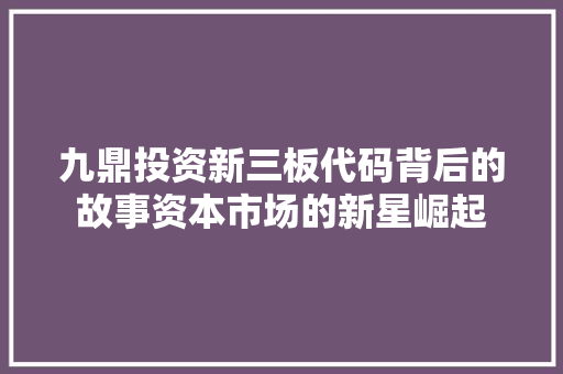 九鼎投资新三板代码背后的故事资本市场的新星崛起