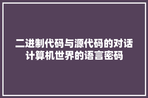 二进制代码与源代码的对话计算机世界的语言密码