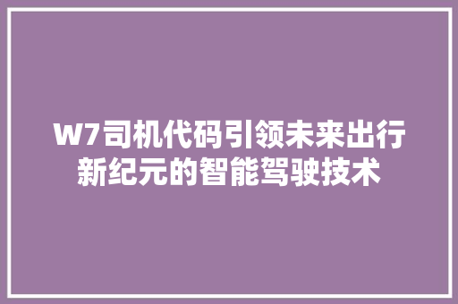 W7司机代码引领未来出行新纪元的智能驾驶技术