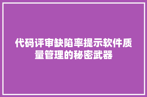 代码评审缺陷率提示软件质量管理的秘密武器