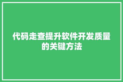 代码走查提升软件开发质量的关键方法