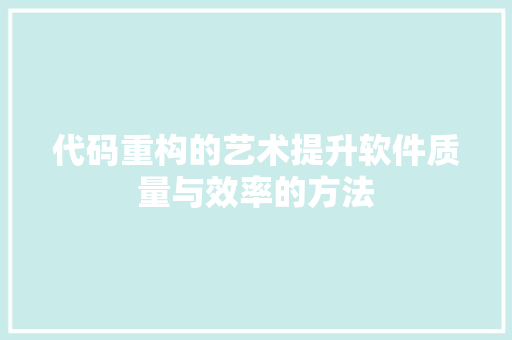 代码重构的艺术提升软件质量与效率的方法