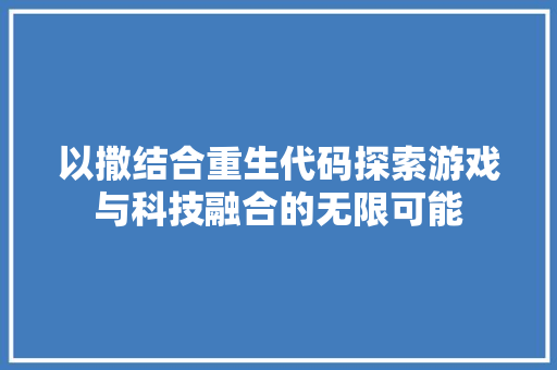 以撒结合重生代码探索游戏与科技融合的无限可能