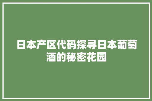 日本产区代码探寻日本葡萄酒的秘密花园