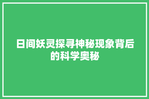 日间妖灵探寻神秘现象背后的科学奥秘