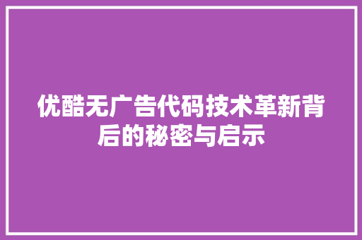 优酷无广告代码技术革新背后的秘密与启示  第1张