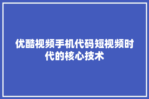 优酷视频手机代码短视频时代的核心技术  第1张
