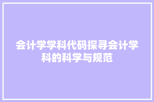 会计学学科代码探寻会计学科的科学与规范