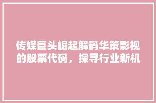 传媒巨头崛起解码华策影视的股票代码，探寻行业新机遇