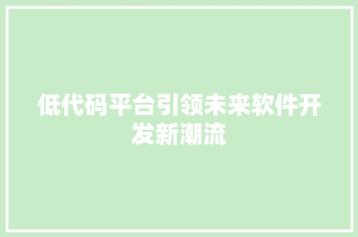 低代码平台引领未来软件开发新潮流