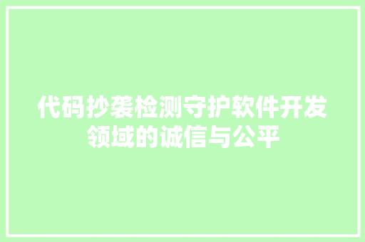 代码抄袭检测守护软件开发领域的诚信与公平