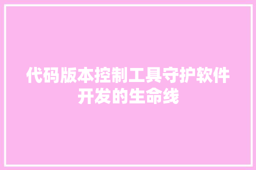 代码版本控制工具守护软件开发的生命线