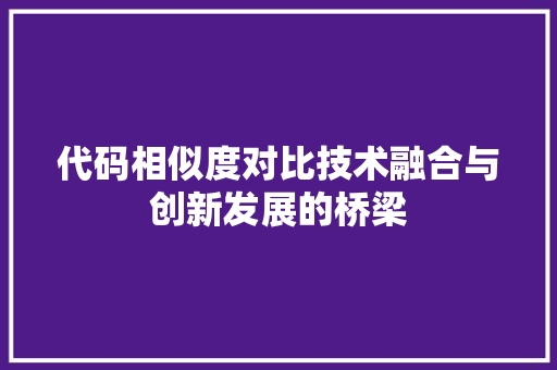 代码相似度对比技术融合与创新发展的桥梁