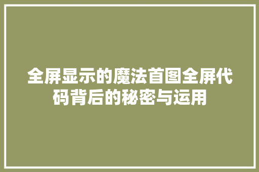 全屏显示的魔法首图全屏代码背后的秘密与运用