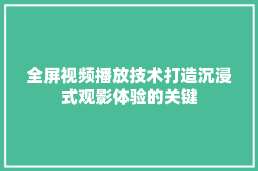 全屏视频播放技术打造沉浸式观影体验的关键