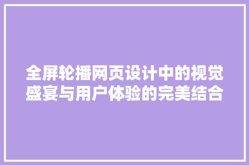 全屏轮播网页设计中的视觉盛宴与用户体验的完美结合