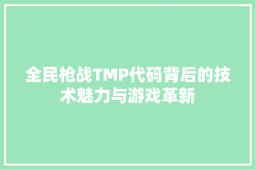 全民枪战TMP代码背后的技术魅力与游戏革新