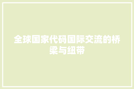 全球国家代码国际交流的桥梁与纽带