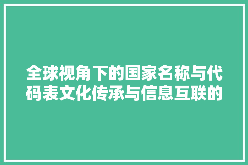 全球视角下的国家名称与代码表文化传承与信息互联的桥梁