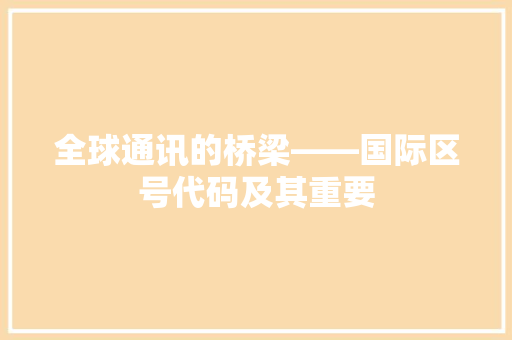 全球通讯的桥梁——国际区号代码及其重要