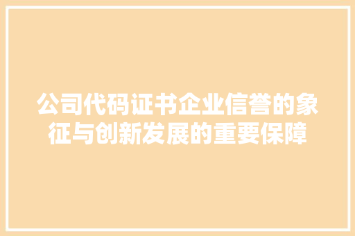公司代码证书企业信誉的象征与创新发展的重要保障