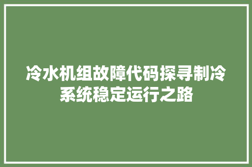 冷水机组故障代码探寻制冷系统稳定运行之路
