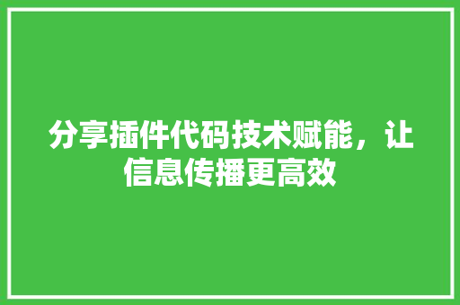 分享插件代码技术赋能，让信息传播更高效