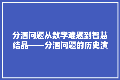 分酒问题从数学难题到智慧结晶——分酒问题的历史演变与解法创新