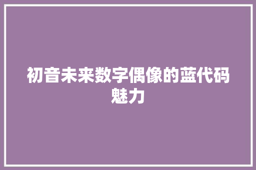 初音未来数字偶像的蓝代码魅力