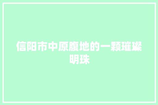 信阳市中原腹地的一颗璀璨明珠