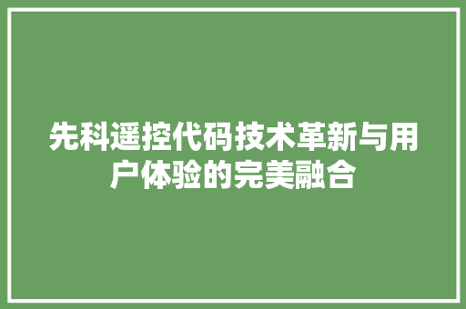 先科遥控代码技术革新与用户体验的完美融合