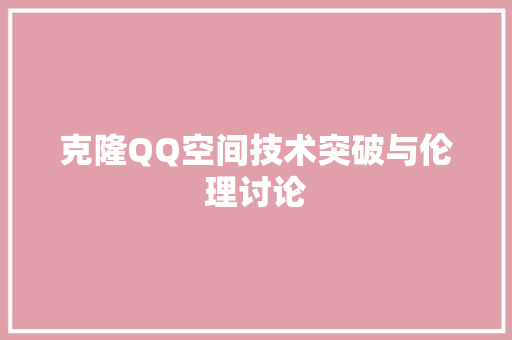 克隆QQ空间技术突破与伦理讨论