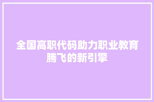 全国高职代码助力职业教育腾飞的新引擎