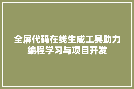 全屏代码在线生成工具助力编程学习与项目开发