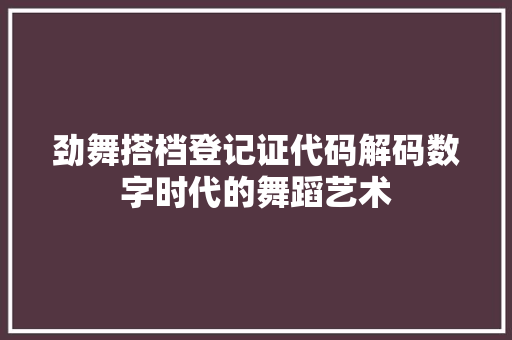 劲舞搭档登记证代码解码数字时代的舞蹈艺术