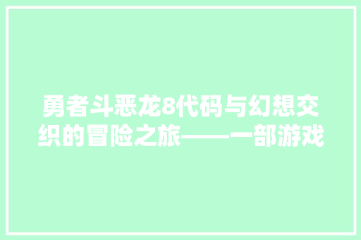 勇者斗恶龙8代码与幻想交织的冒险之旅——一部游戏史上的经典之作