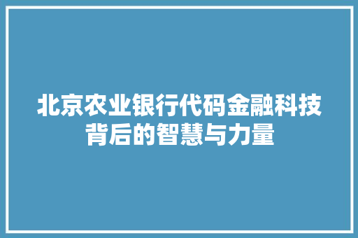 北京农业银行代码金融科技背后的智慧与力量