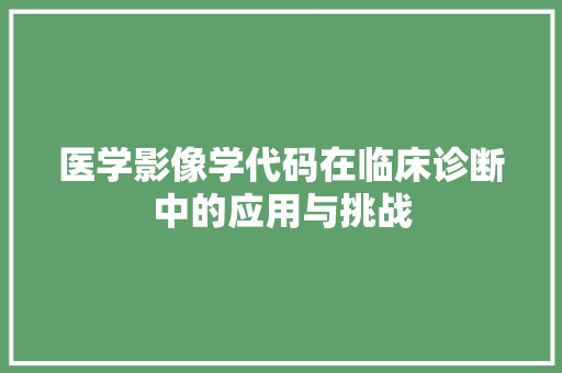 医学影像学代码在临床诊断中的应用与挑战