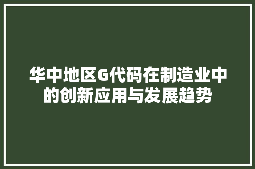 华中地区G代码在制造业中的创新应用与发展趋势