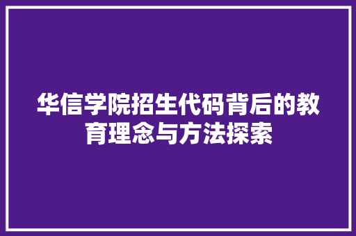 华信学院招生代码背后的教育理念与方法探索
