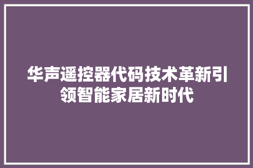 华声遥控器代码技术革新引领智能家居新时代