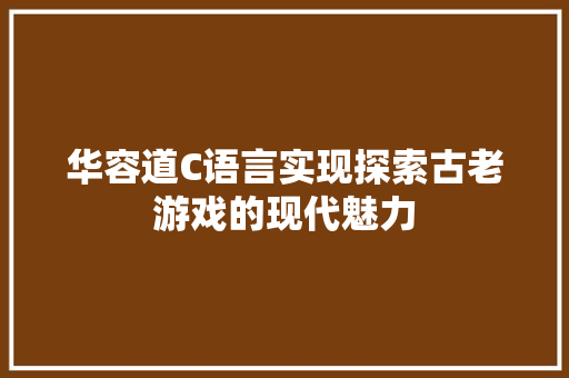 华容道C语言实现探索古老游戏的现代魅力