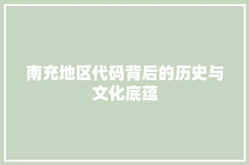 南充地区代码背后的历史与文化底蕴