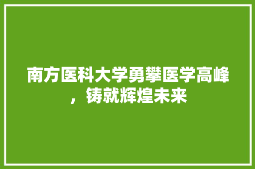 南方医科大学勇攀医学高峰，铸就辉煌未来