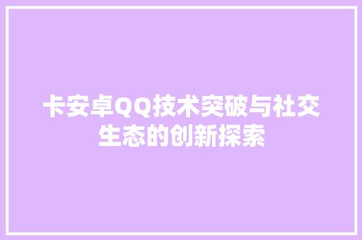 卡安卓QQ技术突破与社交生态的创新探索