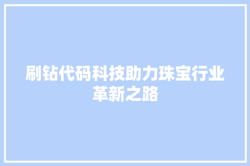 刷钻代码科技助力珠宝行业革新之路